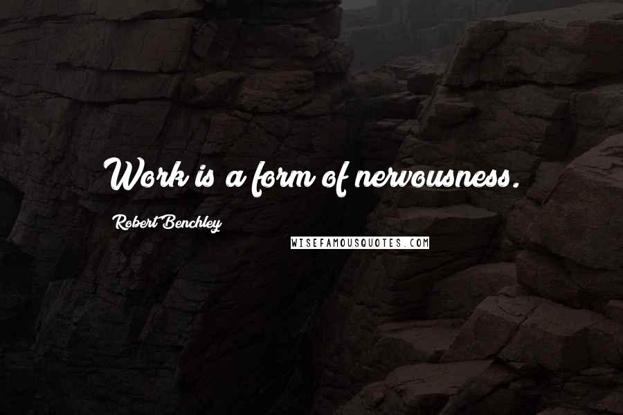 Robert Benchley Quotes: Work is a form of nervousness.