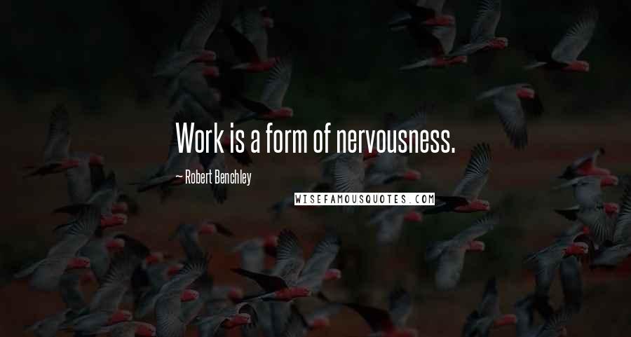 Robert Benchley Quotes: Work is a form of nervousness.
