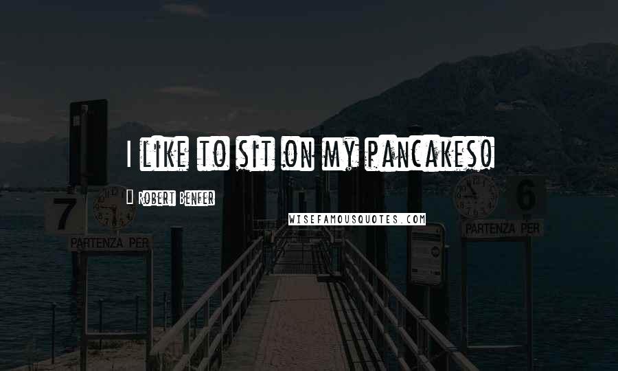 Robert Benfer Quotes: I like to sit on my pancakes!