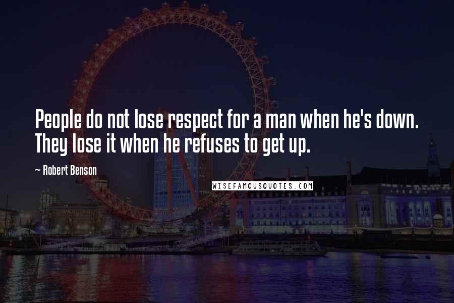 Robert Benson Quotes: People do not lose respect for a man when he's down. They lose it when he refuses to get up.