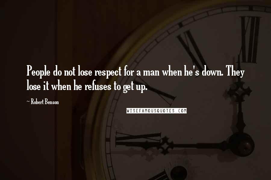 Robert Benson Quotes: People do not lose respect for a man when he's down. They lose it when he refuses to get up.