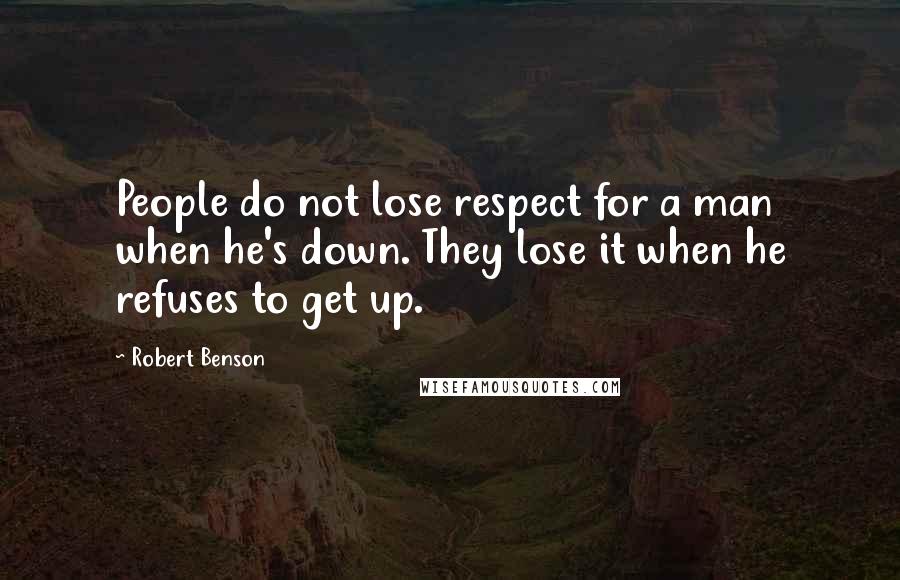 Robert Benson Quotes: People do not lose respect for a man when he's down. They lose it when he refuses to get up.