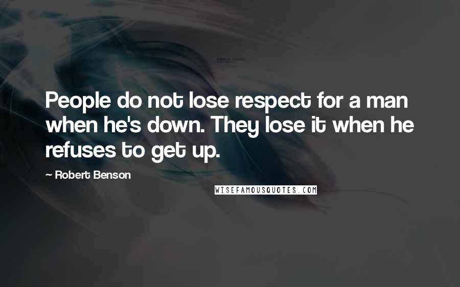 Robert Benson Quotes: People do not lose respect for a man when he's down. They lose it when he refuses to get up.