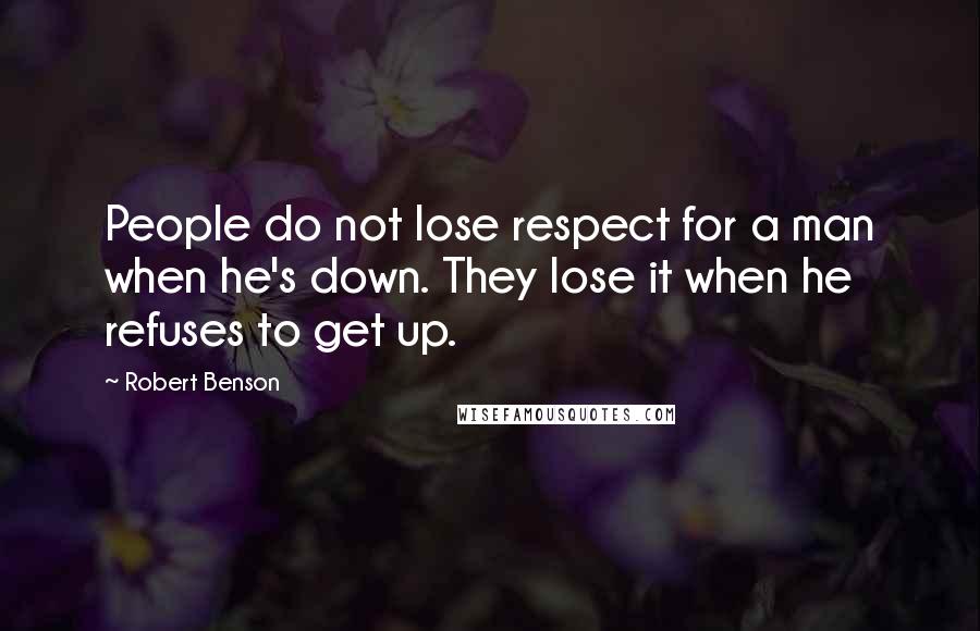 Robert Benson Quotes: People do not lose respect for a man when he's down. They lose it when he refuses to get up.