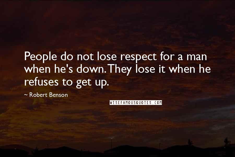 Robert Benson Quotes: People do not lose respect for a man when he's down. They lose it when he refuses to get up.