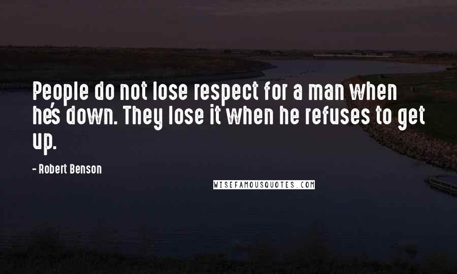 Robert Benson Quotes: People do not lose respect for a man when he's down. They lose it when he refuses to get up.