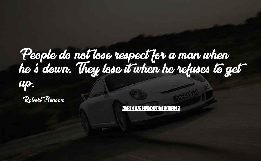 Robert Benson Quotes: People do not lose respect for a man when he's down. They lose it when he refuses to get up.