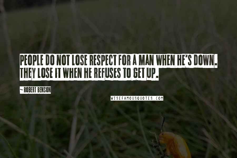 Robert Benson Quotes: People do not lose respect for a man when he's down. They lose it when he refuses to get up.