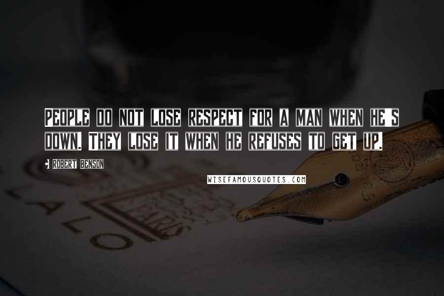 Robert Benson Quotes: People do not lose respect for a man when he's down. They lose it when he refuses to get up.