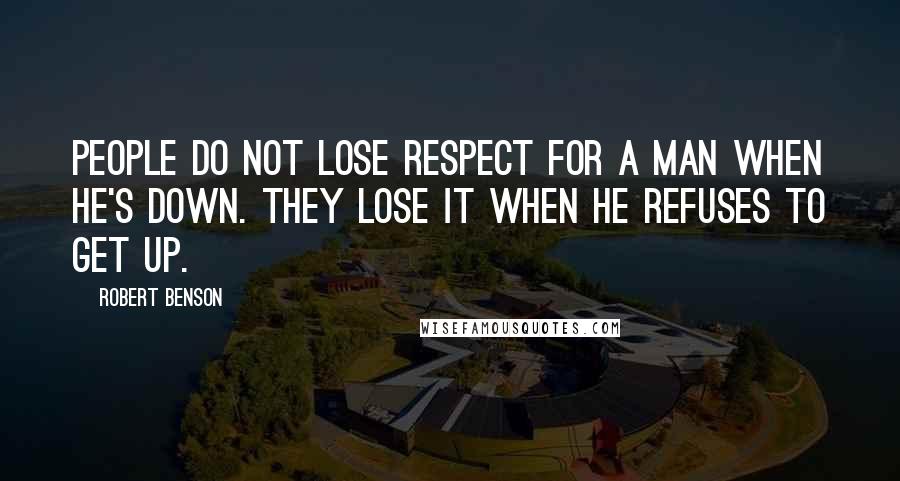 Robert Benson Quotes: People do not lose respect for a man when he's down. They lose it when he refuses to get up.