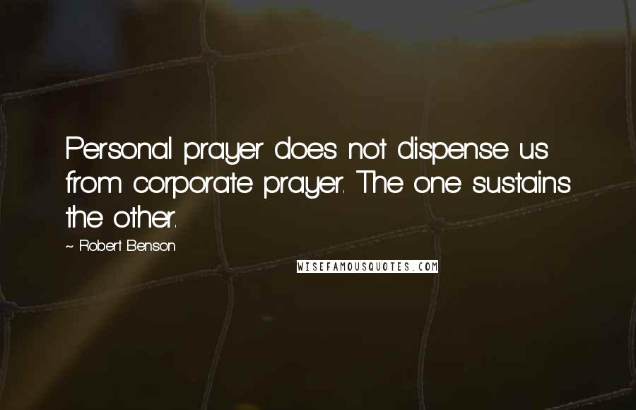 Robert Benson Quotes: Personal prayer does not dispense us from corporate prayer. The one sustains the other.