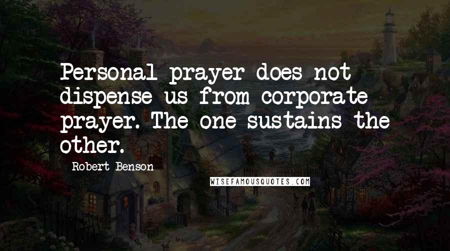 Robert Benson Quotes: Personal prayer does not dispense us from corporate prayer. The one sustains the other.