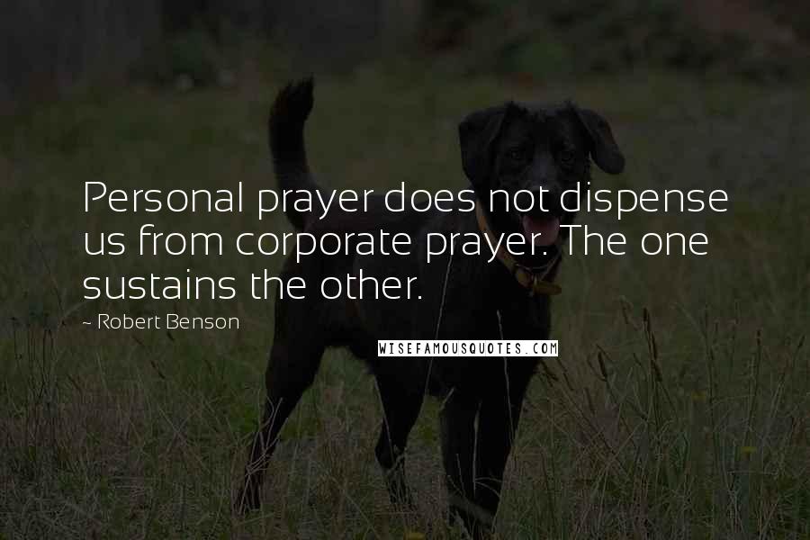 Robert Benson Quotes: Personal prayer does not dispense us from corporate prayer. The one sustains the other.