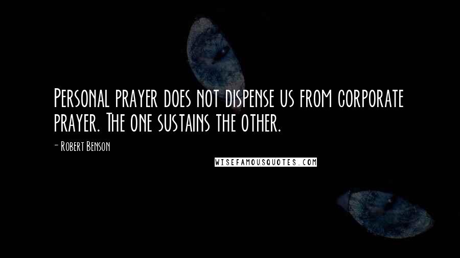 Robert Benson Quotes: Personal prayer does not dispense us from corporate prayer. The one sustains the other.