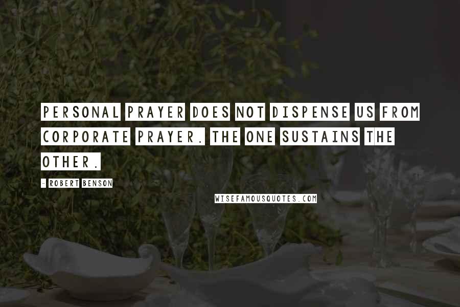 Robert Benson Quotes: Personal prayer does not dispense us from corporate prayer. The one sustains the other.