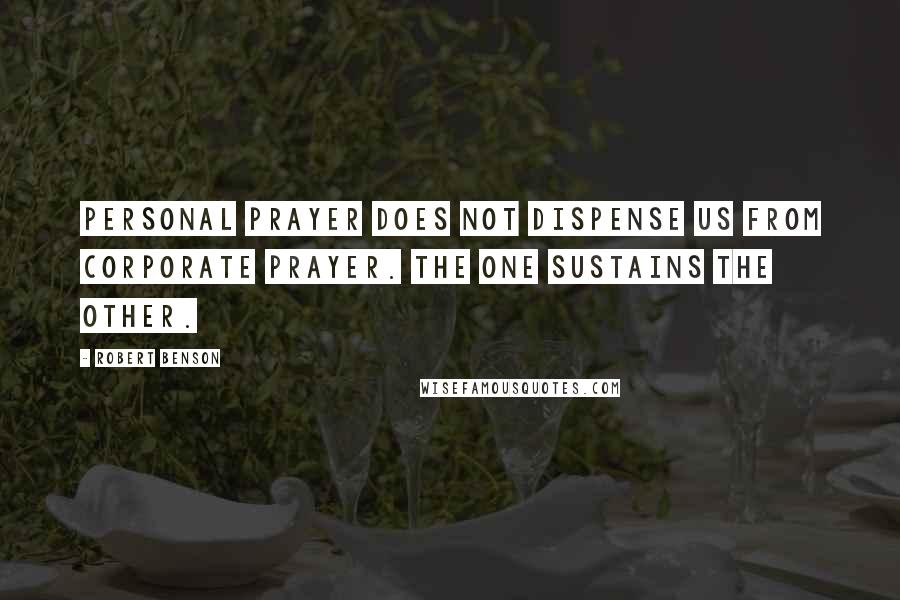 Robert Benson Quotes: Personal prayer does not dispense us from corporate prayer. The one sustains the other.