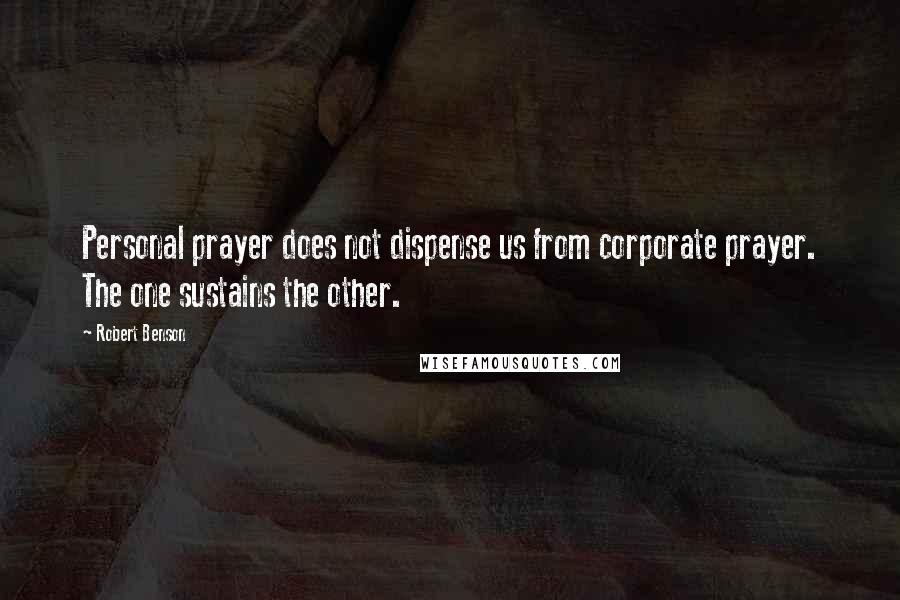 Robert Benson Quotes: Personal prayer does not dispense us from corporate prayer. The one sustains the other.