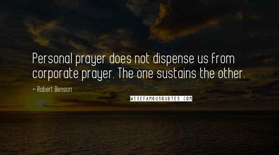 Robert Benson Quotes: Personal prayer does not dispense us from corporate prayer. The one sustains the other.