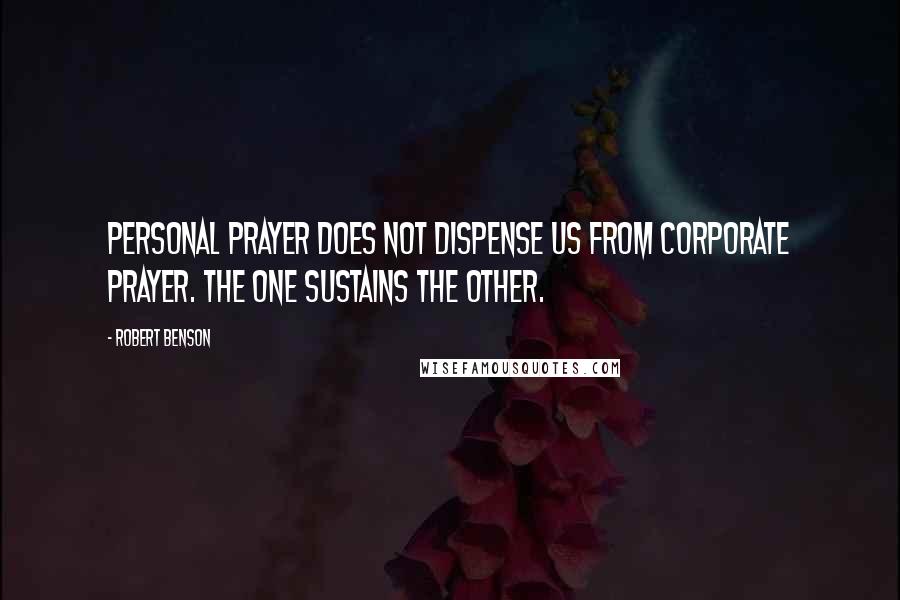 Robert Benson Quotes: Personal prayer does not dispense us from corporate prayer. The one sustains the other.