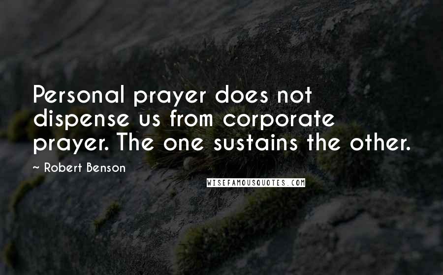 Robert Benson Quotes: Personal prayer does not dispense us from corporate prayer. The one sustains the other.