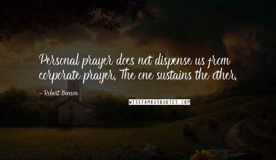 Robert Benson Quotes: Personal prayer does not dispense us from corporate prayer. The one sustains the other.