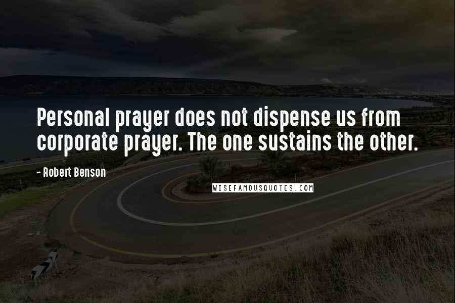 Robert Benson Quotes: Personal prayer does not dispense us from corporate prayer. The one sustains the other.