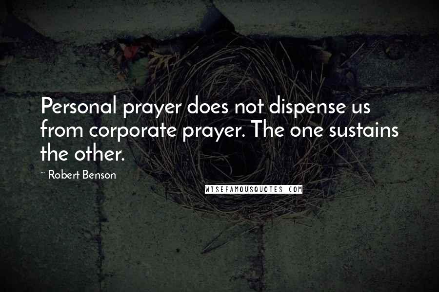 Robert Benson Quotes: Personal prayer does not dispense us from corporate prayer. The one sustains the other.