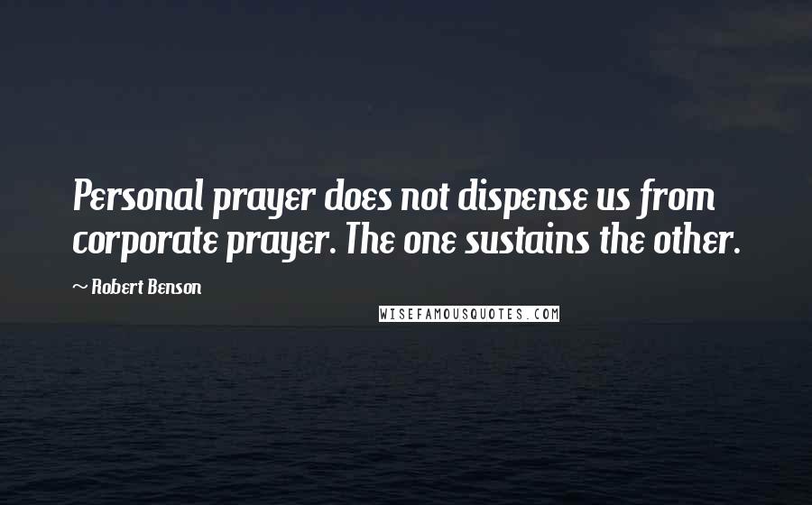 Robert Benson Quotes: Personal prayer does not dispense us from corporate prayer. The one sustains the other.