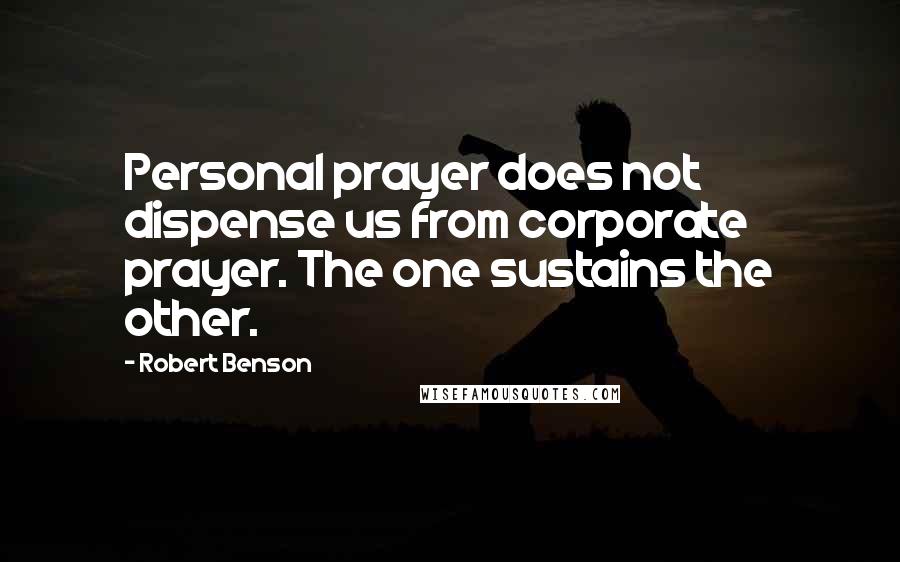 Robert Benson Quotes: Personal prayer does not dispense us from corporate prayer. The one sustains the other.