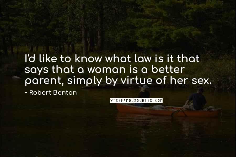 Robert Benton Quotes: I'd like to know what law is it that says that a woman is a better parent, simply by virtue of her sex.