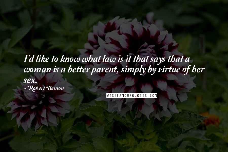 Robert Benton Quotes: I'd like to know what law is it that says that a woman is a better parent, simply by virtue of her sex.