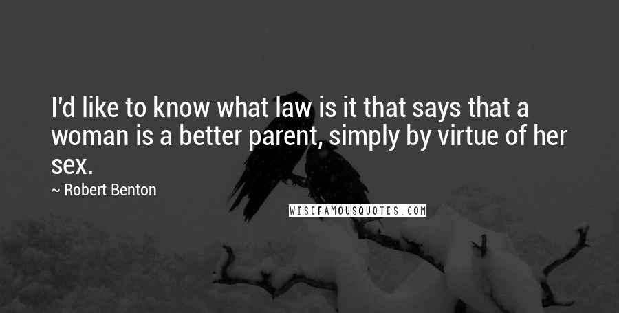 Robert Benton Quotes: I'd like to know what law is it that says that a woman is a better parent, simply by virtue of her sex.