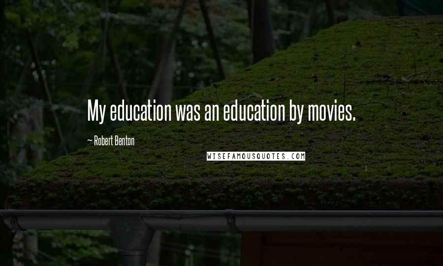 Robert Benton Quotes: My education was an education by movies.