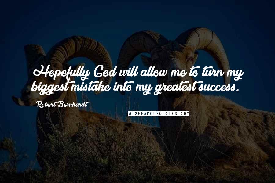 Robert Bernhardt Quotes: Hopefully God will allow me to turn my biggest mistake into my greatest success.