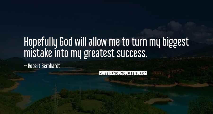 Robert Bernhardt Quotes: Hopefully God will allow me to turn my biggest mistake into my greatest success.