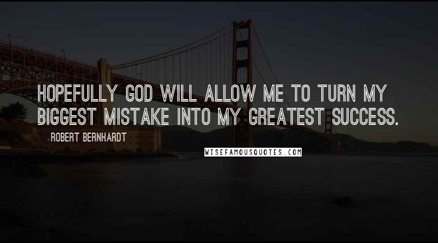 Robert Bernhardt Quotes: Hopefully God will allow me to turn my biggest mistake into my greatest success.