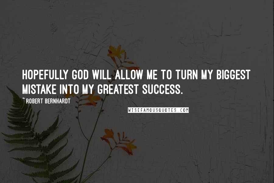 Robert Bernhardt Quotes: Hopefully God will allow me to turn my biggest mistake into my greatest success.