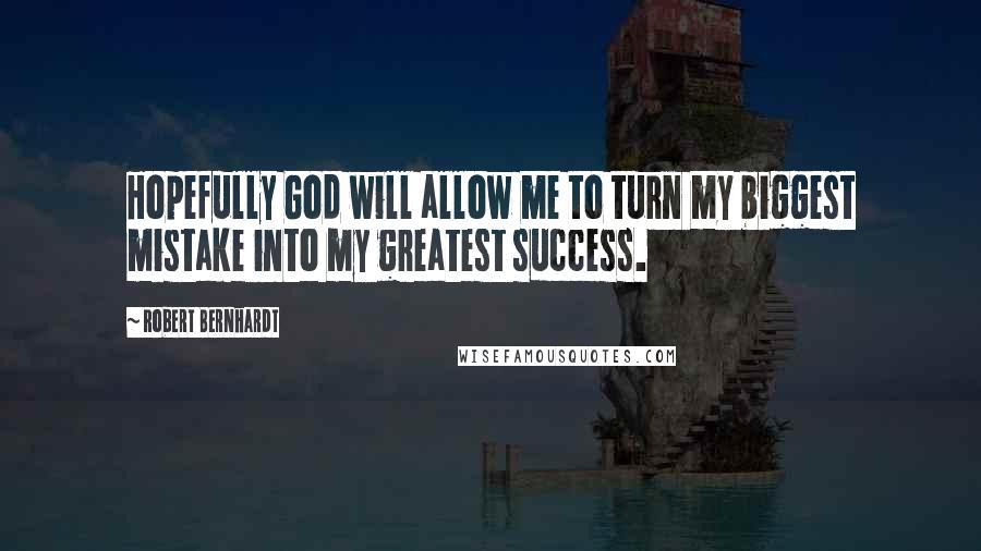 Robert Bernhardt Quotes: Hopefully God will allow me to turn my biggest mistake into my greatest success.