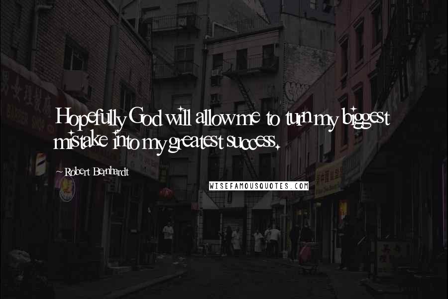 Robert Bernhardt Quotes: Hopefully God will allow me to turn my biggest mistake into my greatest success.