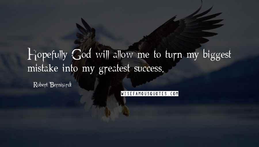 Robert Bernhardt Quotes: Hopefully God will allow me to turn my biggest mistake into my greatest success.