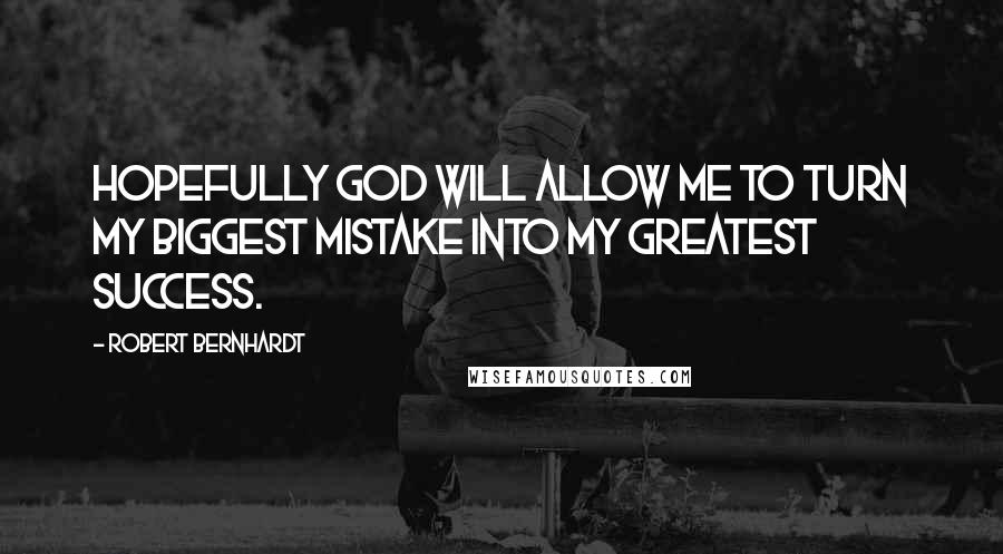 Robert Bernhardt Quotes: Hopefully God will allow me to turn my biggest mistake into my greatest success.