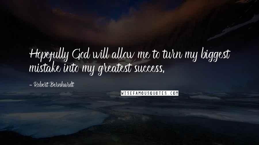 Robert Bernhardt Quotes: Hopefully God will allow me to turn my biggest mistake into my greatest success.