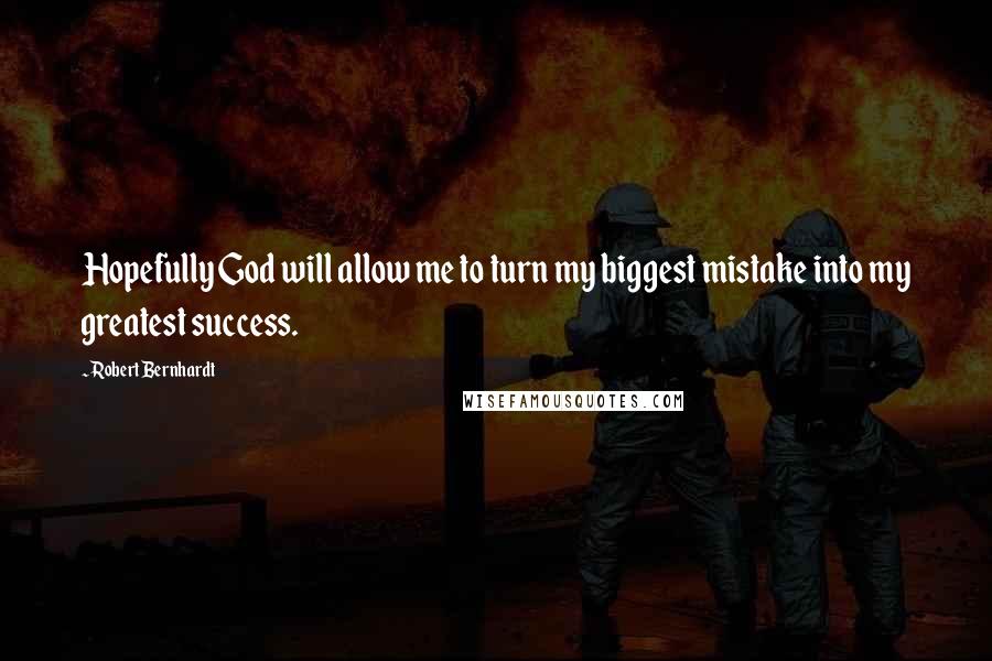 Robert Bernhardt Quotes: Hopefully God will allow me to turn my biggest mistake into my greatest success.