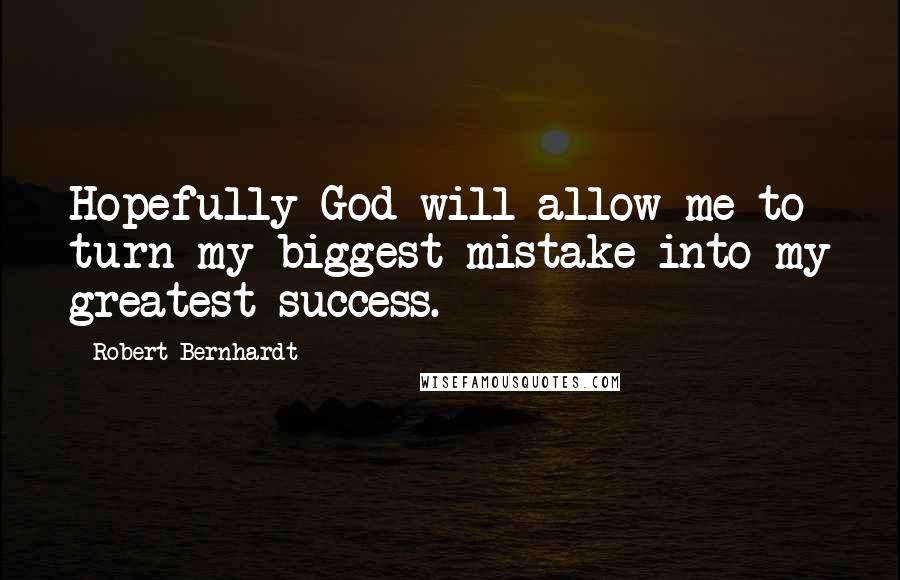 Robert Bernhardt Quotes: Hopefully God will allow me to turn my biggest mistake into my greatest success.