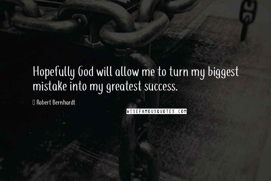 Robert Bernhardt Quotes: Hopefully God will allow me to turn my biggest mistake into my greatest success.