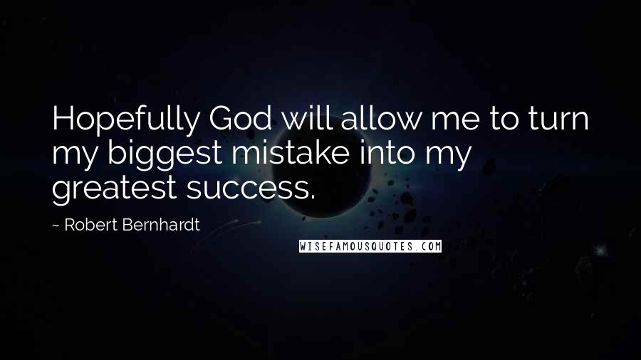 Robert Bernhardt Quotes: Hopefully God will allow me to turn my biggest mistake into my greatest success.