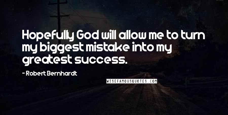 Robert Bernhardt Quotes: Hopefully God will allow me to turn my biggest mistake into my greatest success.