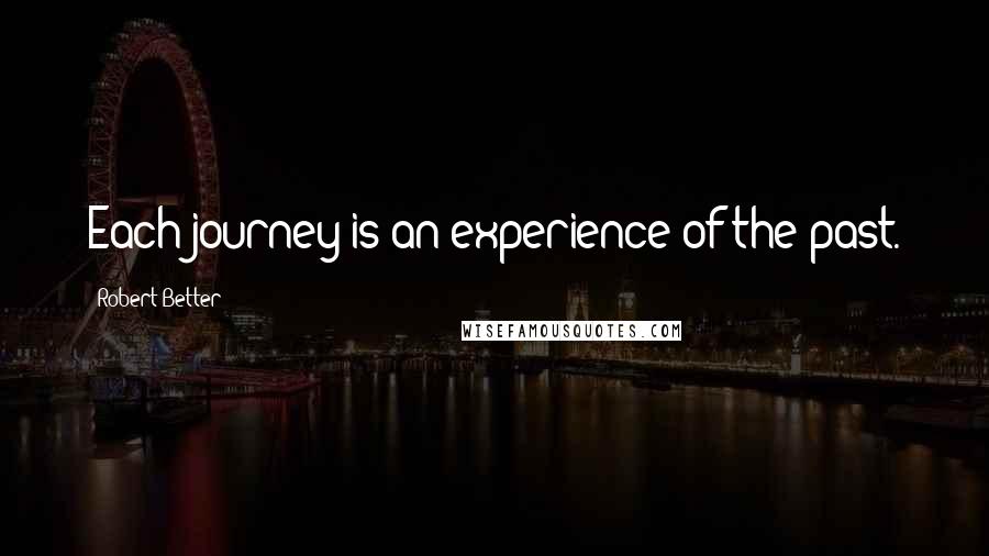 Robert Better Quotes: Each journey is an experience of the past.