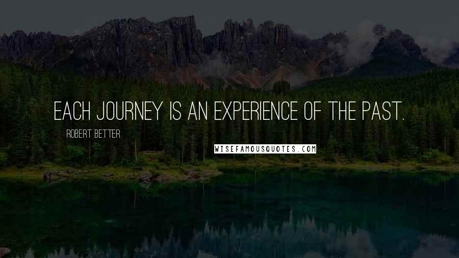 Robert Better Quotes: Each journey is an experience of the past.