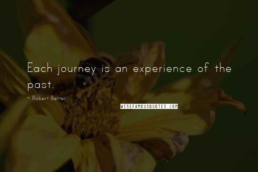 Robert Better Quotes: Each journey is an experience of the past.